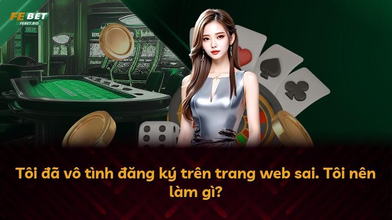 Tôi đã vô tình đăng ký trên trang web sai. Tôi nên làm gì?