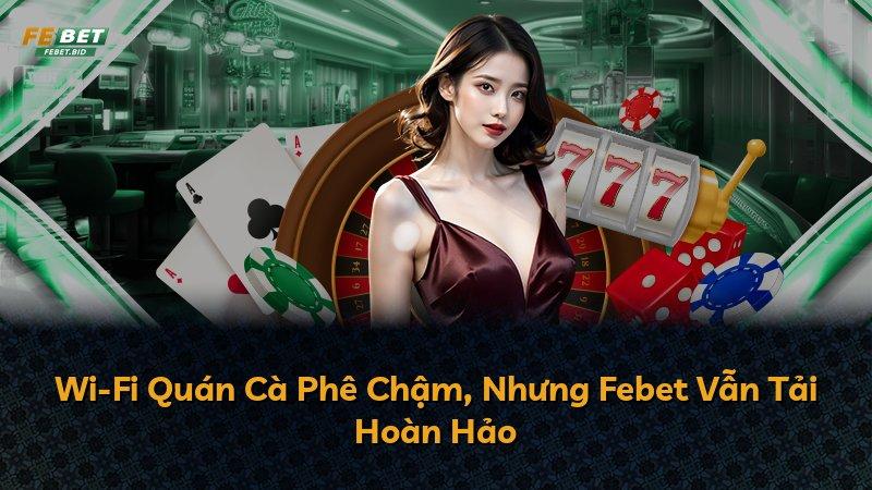 Wi-Fi Quán Cà Phê Chậm, Nhưng Febet Vẫn Tải Hoàn Hảo